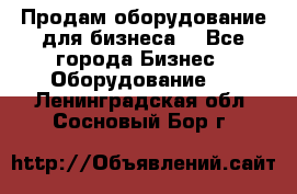 Продам оборудование для бизнеса  - Все города Бизнес » Оборудование   . Ленинградская обл.,Сосновый Бор г.